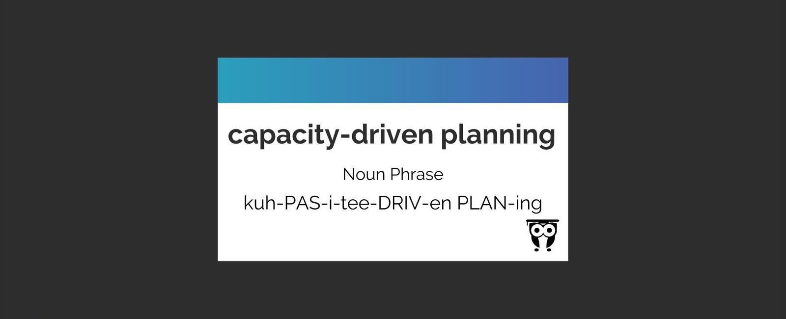 Capacity-Driven Planning